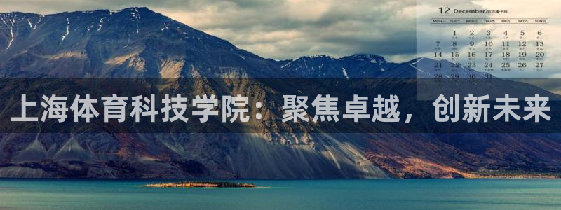 利记官网下载招商电话:上海体育科技学院:聚焦卓越,创新未来