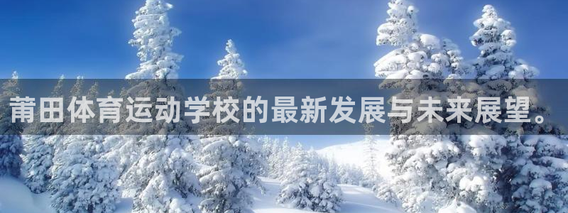 利记官网下载:莆田体育运动学校的最新发展与未来展望。
